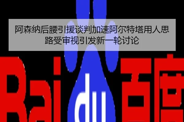 阿森纳后腰引援谈判加速阿尔特塔用人思路受审视引发新一轮讨论